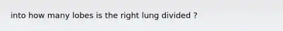 into how many lobes is the right lung divided ?