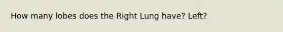 How many lobes does the Right Lung have? Left?