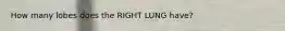 How many lobes does the RIGHT LUNG have?