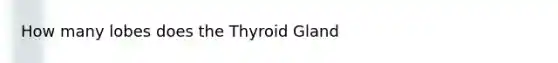 How many lobes does the Thyroid Gland