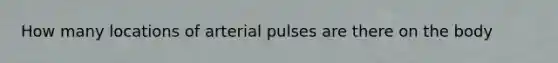 How many locations of arterial pulses are there on the body