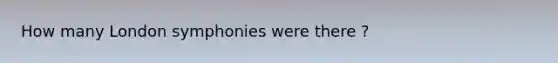 How many London symphonies were there ?