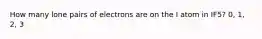 How many lone pairs of electrons are on the I atom in IF5? 0, 1, 2, 3