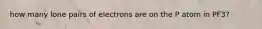 how many lone pairs of electrons are on the P atom in PF3?