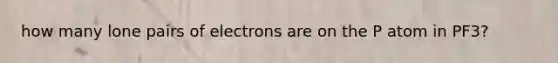 how many lone pairs of electrons are on the P atom in PF3?