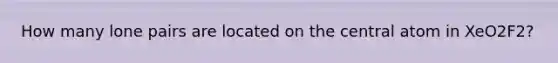 How many lone pairs are located on the central atom in XeO2F2?
