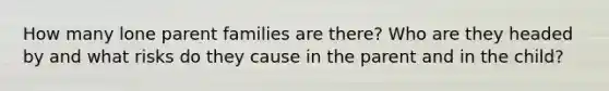 How many lone parent families are there? Who are they headed by and what risks do they cause in the parent and in the child?