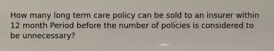 How many long term care policy can be sold to an insurer within 12 month Period before the number of policies is considered to be unnecessary?