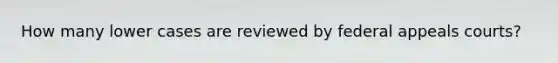 How many lower cases are reviewed by federal appeals courts?