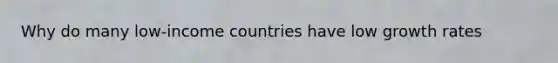 Why do many​ low-income countries have low growth​ rates