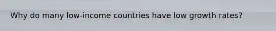 Why do many​ low-income countries have low growth​ rates?