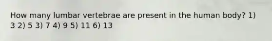 How many lumbar vertebrae are present in the human body? 1) 3 2) 5 3) 7 4) 9 5) 11 6) 13
