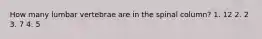 How many lumbar vertebrae are in the spinal column? 1. 12 2. 2 3. 7 4. 5