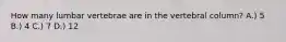 How many lumbar vertebrae are in the vertebral column? A.) 5 B.) 4 C.) 7 D.) 12