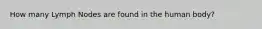 How many Lymph Nodes are found in the human body?
