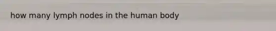 how many lymph nodes in the human body