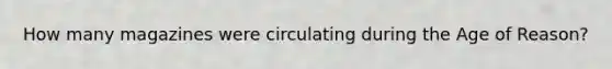 How many magazines were circulating during the Age of Reason?