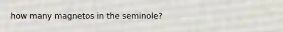 how many magnetos in the seminole?