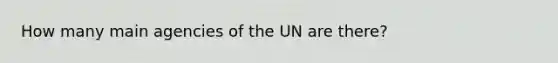 How many main agencies of the UN are there?