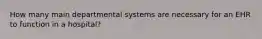 How many main departmental systems are necessary for an EHR to function in a hospital?