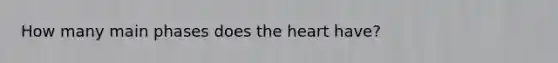 How many main phases does the heart have?