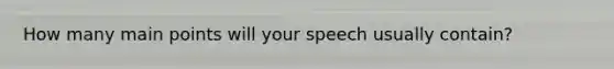 How many main points will your speech usually contain?