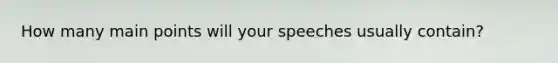 How many main points will your speeches usually contain?