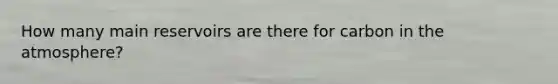 How many main reservoirs are there for carbon in the atmosphere?
