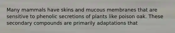 Many mammals have skins and mucous membranes that are sensitive to phenolic secretions of plants like poison oak. These secondary compounds are primarily adaptations that