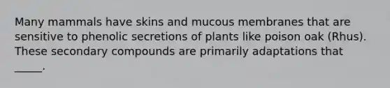 Many mammals have skins and mucous membranes that are sensitive to phenolic secretions of plants like poison oak (Rhus). These secondary compounds are primarily adaptations that _____.