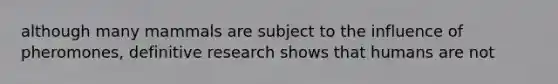 although many mammals are subject to the influence of pheromones, definitive research shows that humans are not