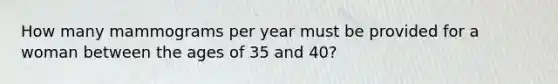 How many mammograms per year must be provided for a woman between the ages of 35 and 40?