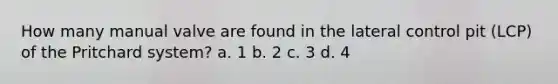 How many manual valve are found in the lateral control pit (LCP) of the Pritchard system? a. 1 b. 2 c. 3 d. 4
