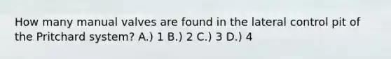 How many manual valves are found in the lateral control pit of the Pritchard system? A.) 1 B.) 2 C.) 3 D.) 4