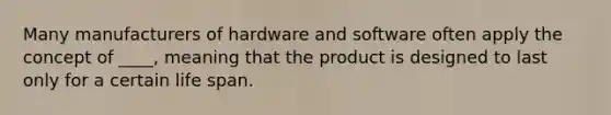 Many manufacturers of hardware and software often apply the concept of ____, meaning that the product is designed to last only for a certain life span.