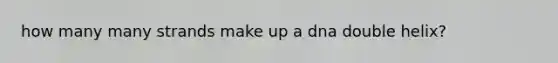 how many many strands make up a dna double helix?