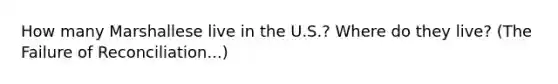 How many Marshallese live in the U.S.? Where do they live? (The Failure of Reconciliation...)