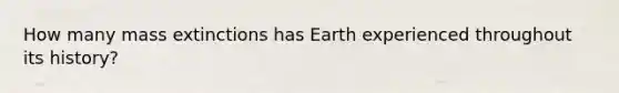 How many mass extinctions has Earth experienced throughout its history?