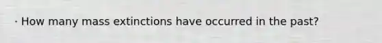 · How many mass extinctions have occurred in the past?