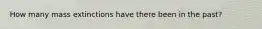 How many mass extinctions have there been in the past?