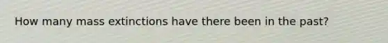 How many mass extinctions have there been in the past?