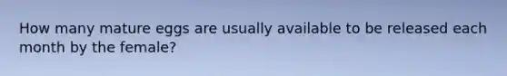 How many mature eggs are usually available to be released each month by the female?