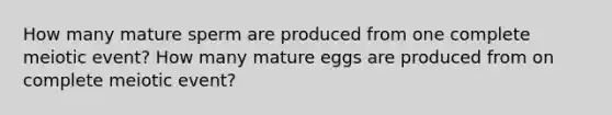 How many mature sperm are produced from one complete meiotic event? How many mature eggs are produced from on complete meiotic event?