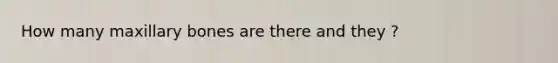 How many maxillary bones are there and they ?