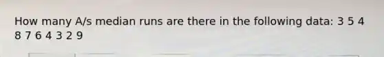 How many A/s median runs are there in the following data: 3 5 4 8 7 6 4 3 2 9