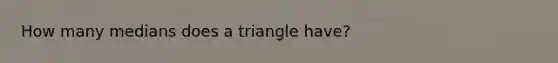 How many medians does a triangle have?