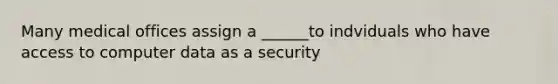 Many medical offices assign a ______to indviduals who have access to computer data as a security