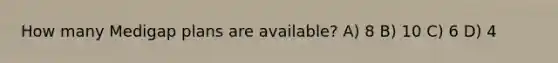 How many Medigap plans are available? A) 8 B) 10 C) 6 D) 4