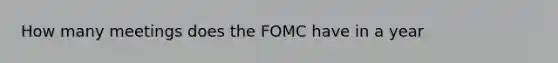 How many meetings does the FOMC have in a year