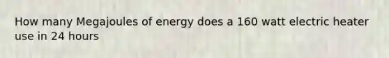 How many Megajoules of energy does a 160 watt electric heater use in 24 hours